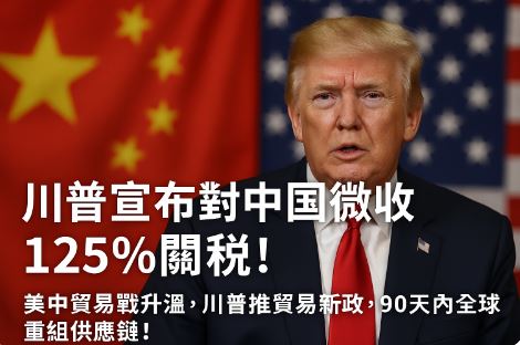  川普宣布重大關稅政策調整：對中國關稅升至125%，其餘國家暫緩90天並降至10% 