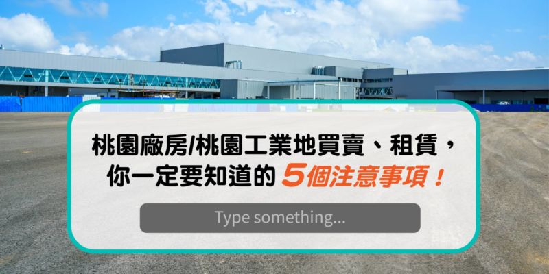  桃園廠房/桃園工業地買賣、租賃，你一定要知道的5個注意事項！ 